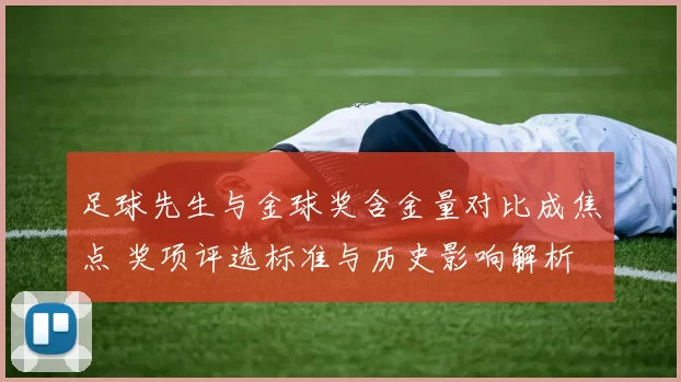 足球先生与金球奖含金量对比成焦点 奖项评选标准与历史影响解析