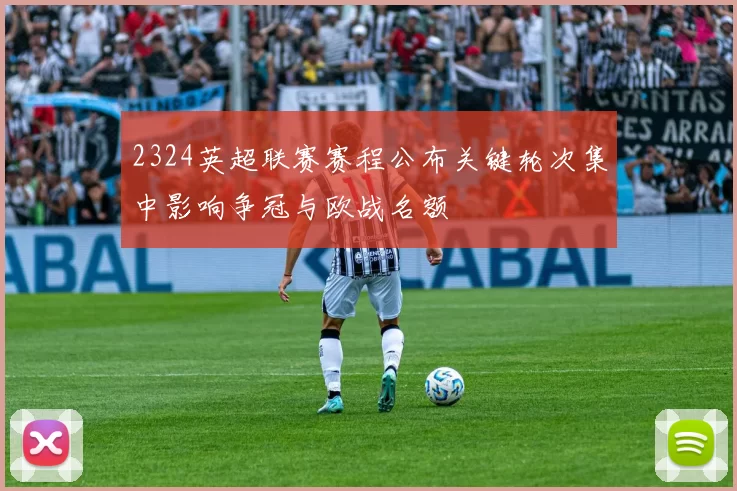 2324英超联赛赛程公布关键轮次集中影响争冠与欧战名额