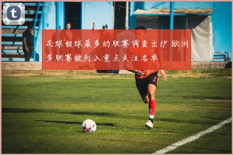 足球假球最多的联赛调查出炉 欧洲多联赛被列入重点关注名单