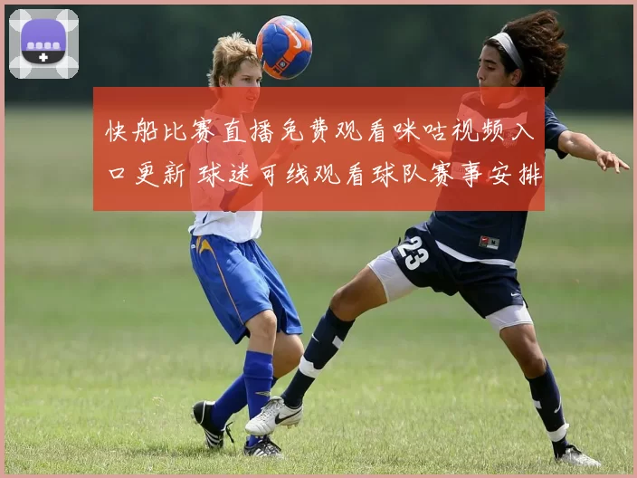 快船比赛直播免费观看咪咕视频入口更新 球迷可线观看球队赛事安排