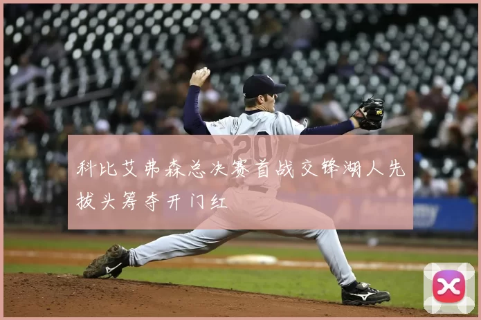 科比艾弗森总决赛首战交锋湖人先拔头筹夺开门红