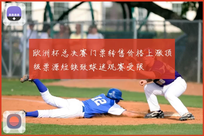 欧洲杯总决赛门票转售价格上涨顶级票源短缺致球迷观赛受限