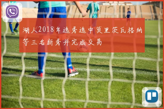 湖人2018年选秀选中莫里茨瓦格纳等三名新秀并完成交易