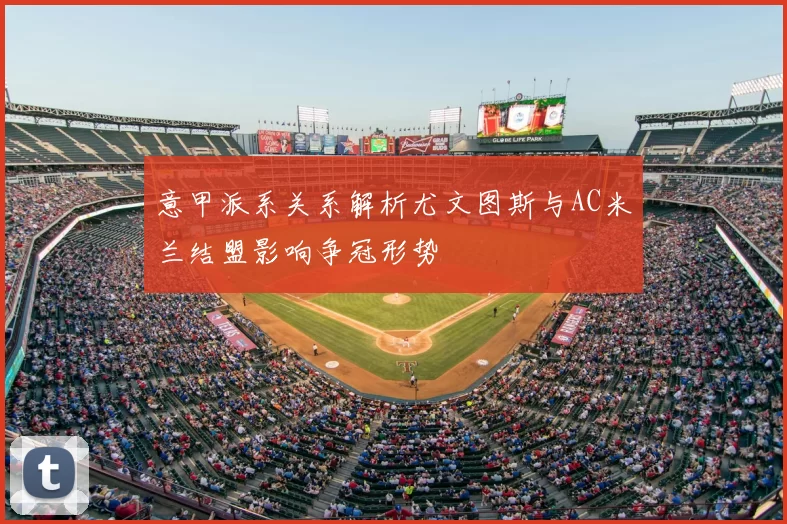 意甲派系关系解析尤文图斯与AC米兰结盟影响争冠形势