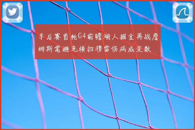 季后赛首轮G4前瞻湖人掘金再战詹姆斯需避免横扫穆雷伤病成变数