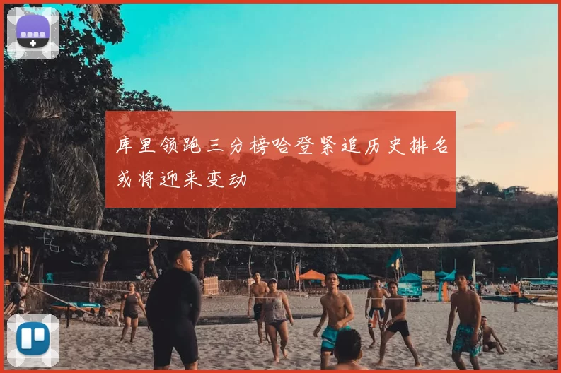 库里领跑三分榜哈登紧追历史排名或将迎来变动