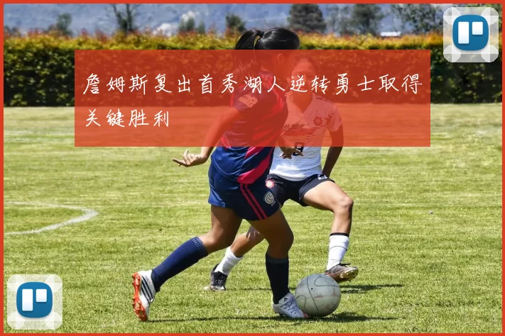 詹姆斯复出首秀湖人逆转勇士取得关键胜利