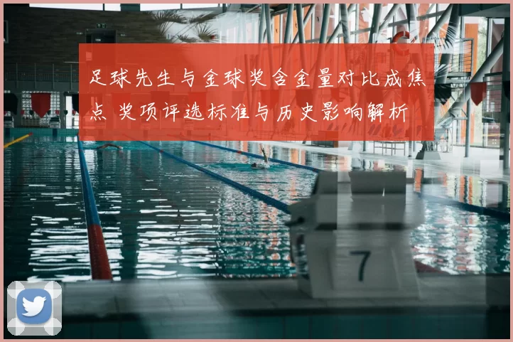 足球先生与金球奖含金量对比成焦点 奖项评选标准与历史影响解析