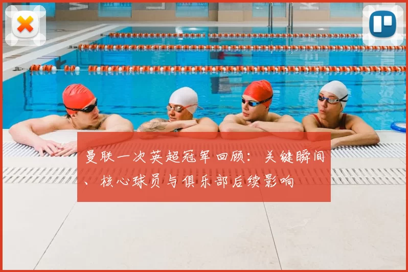 曼联一次英超冠军回顾：关键瞬间、核心球员与俱乐部后续影响