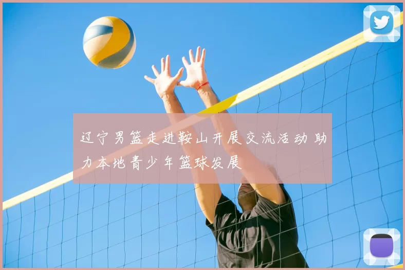 辽宁男篮走进鞍山开展交流活动 助力本地青少年篮球发展