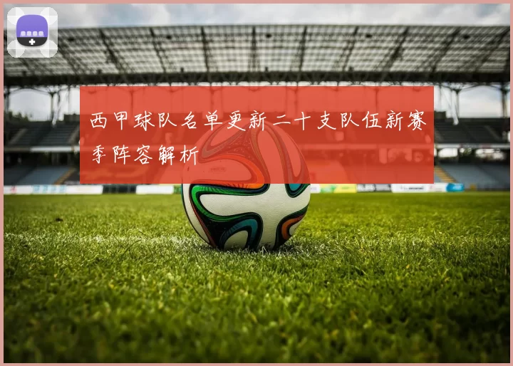 西甲球队名单更新二十支队伍新赛季阵容解析
