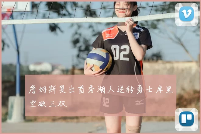 詹姆斯复出首秀湖人逆转勇士库里空砍三双