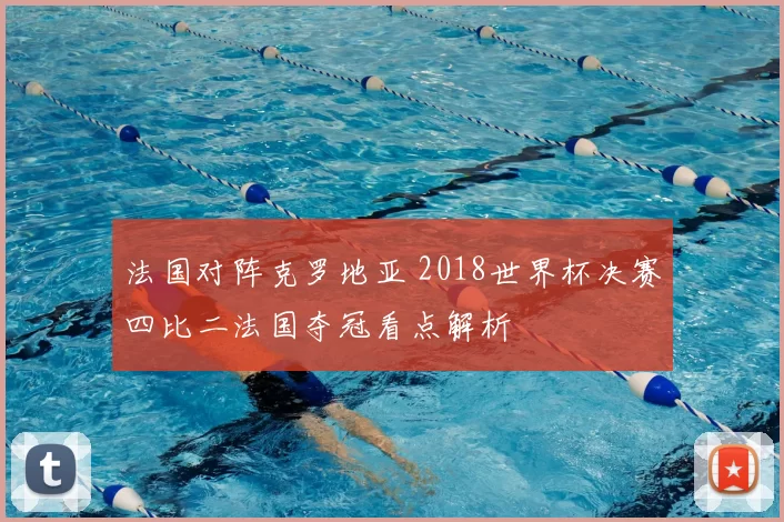 法国对阵克罗地亚 2018世界杯决赛四比二法国夺冠看点解析