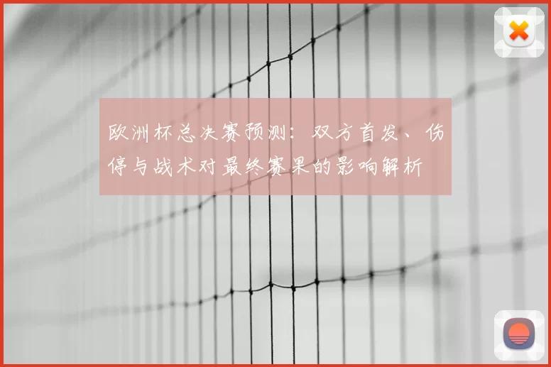 欧洲杯总决赛预测：双方首发、伤停与战术对最终赛果的影响解析