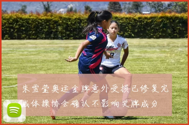 朱雪莹奥运金牌意外受损已修复完成体操协会确认不影响奖牌成分