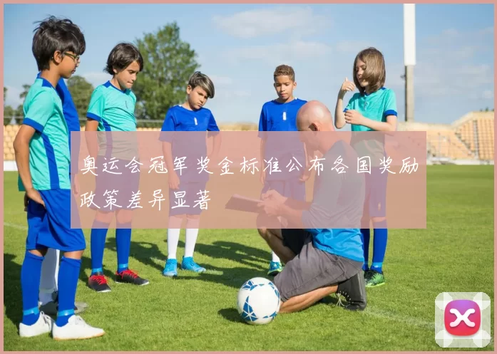 奥运会冠军奖金标准公布各国奖励政策差异显著