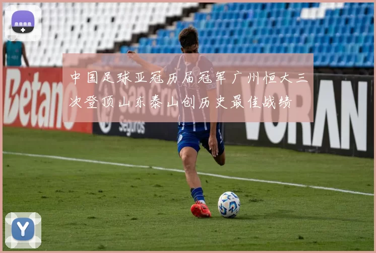 中国足球亚冠历届冠军广州恒大三次登顶山东泰山创历史最佳战绩