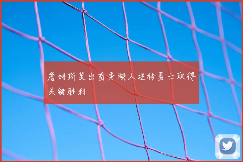 詹姆斯复出首秀湖人逆转勇士取得关键胜利