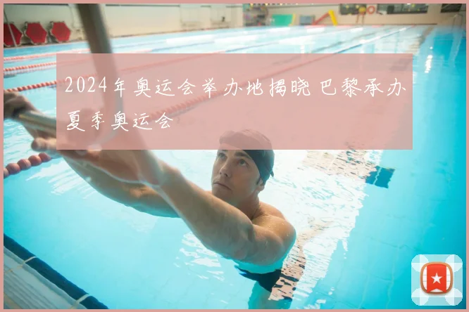 2024年奥运会举办地揭晓 巴黎承办夏季奥运会