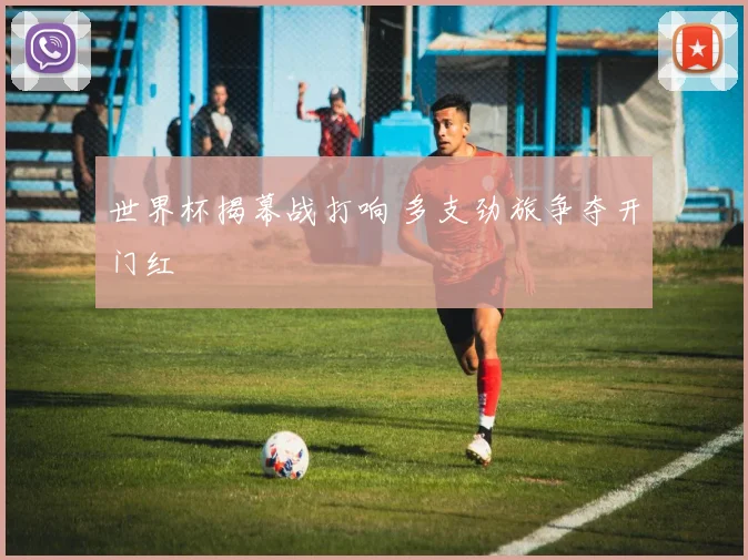 世界杯揭幕战打响 多支劲旅争夺开门红