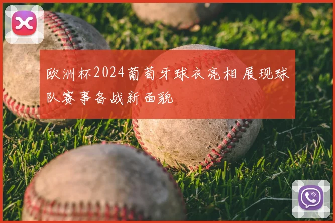 欧洲杯2024葡萄牙球衣亮相 展现球队赛事备战新面貌
