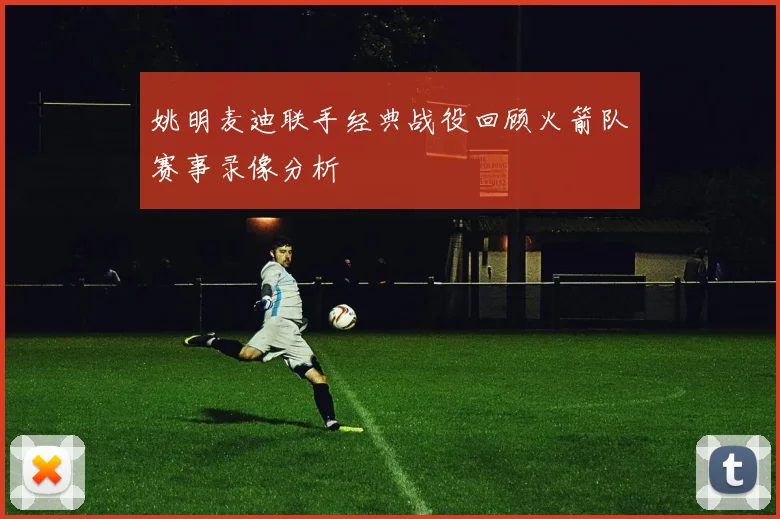 姚明麦迪联手经典战役回顾火箭队赛事录像分析