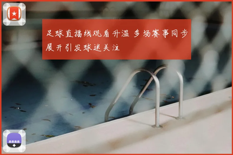足球直播线观看升温 多场赛事同步展开引发球迷关注
