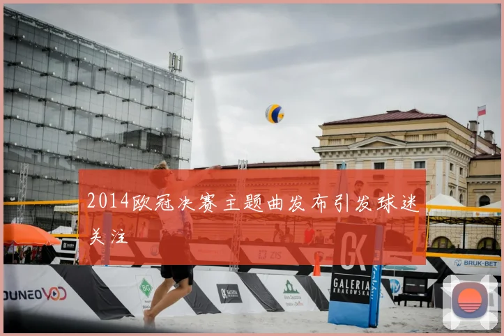 2014欧冠决赛主题曲发布引发球迷关注