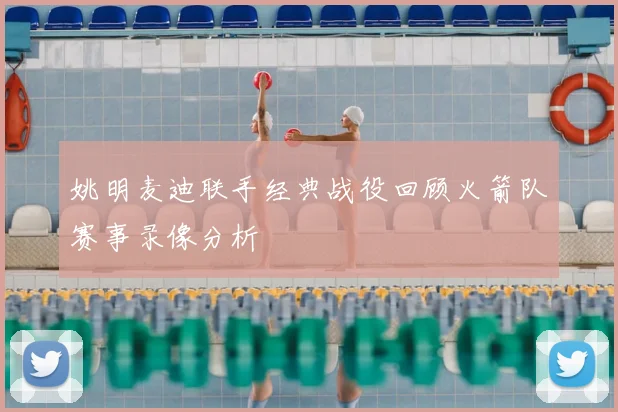 姚明麦迪联手经典战役回顾火箭队赛事录像分析